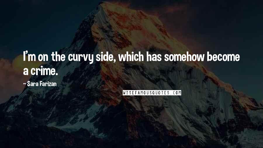 Sara Farizan Quotes: I'm on the curvy side, which has somehow become a crime.