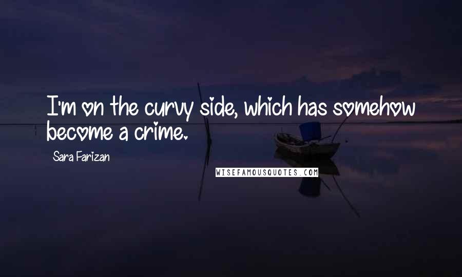 Sara Farizan Quotes: I'm on the curvy side, which has somehow become a crime.