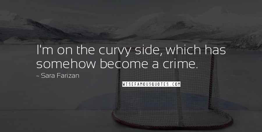 Sara Farizan Quotes: I'm on the curvy side, which has somehow become a crime.