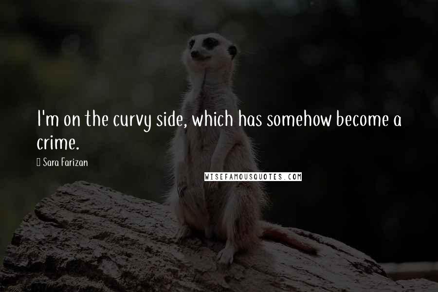 Sara Farizan Quotes: I'm on the curvy side, which has somehow become a crime.