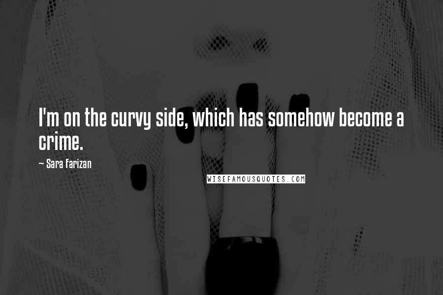 Sara Farizan Quotes: I'm on the curvy side, which has somehow become a crime.