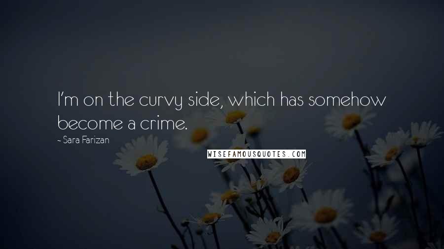 Sara Farizan Quotes: I'm on the curvy side, which has somehow become a crime.