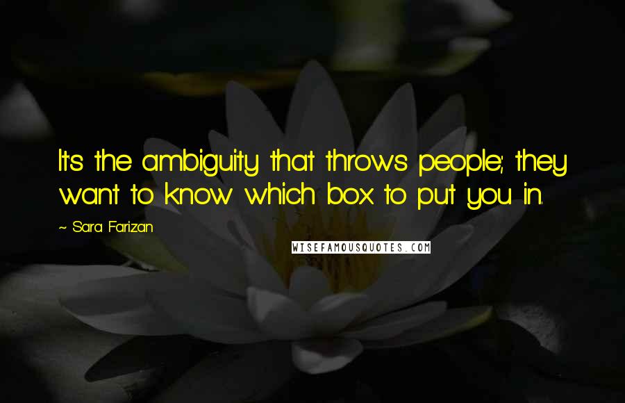 Sara Farizan Quotes: It's the ambiguity that throws people; they want to know which box to put you in.