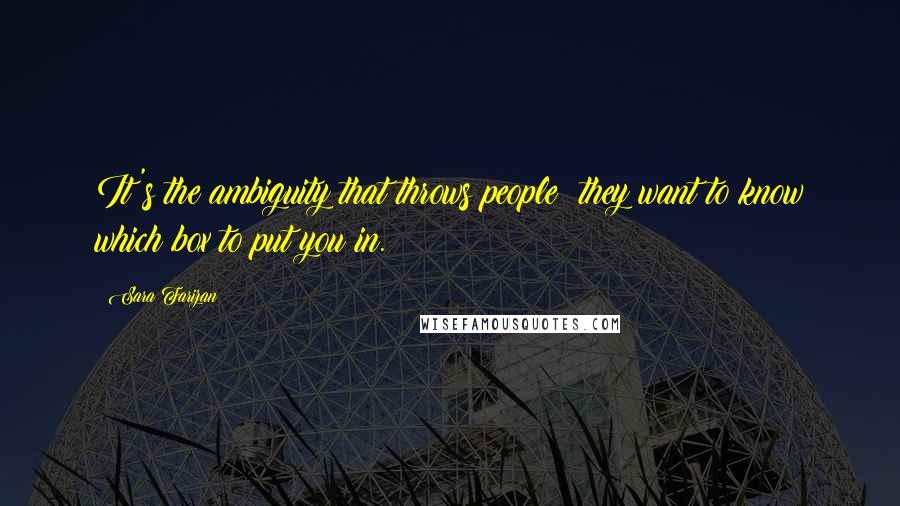 Sara Farizan Quotes: It's the ambiguity that throws people; they want to know which box to put you in.