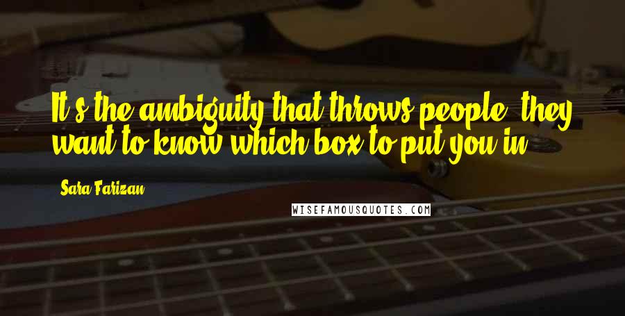 Sara Farizan Quotes: It's the ambiguity that throws people; they want to know which box to put you in.