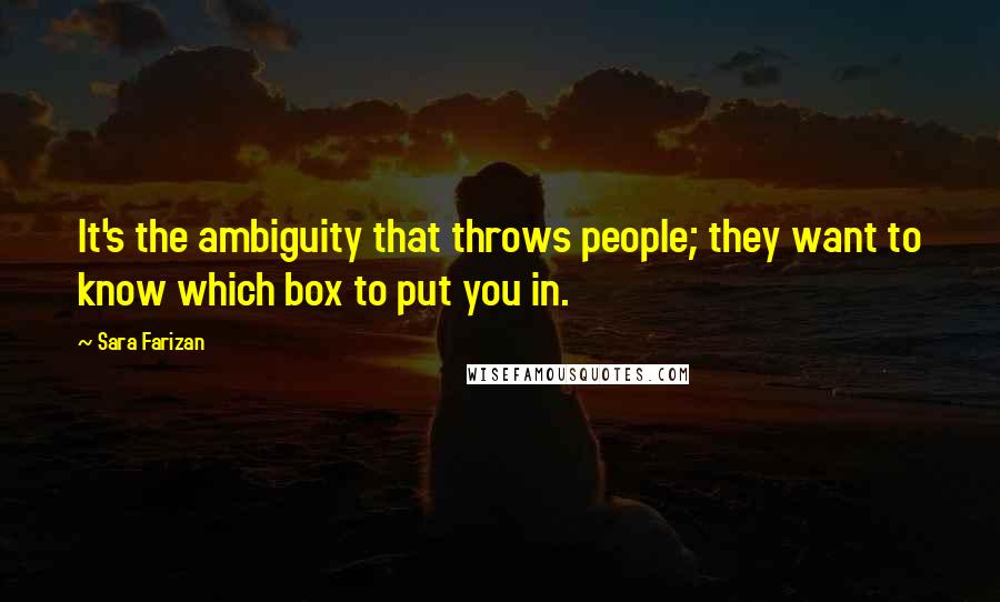 Sara Farizan Quotes: It's the ambiguity that throws people; they want to know which box to put you in.