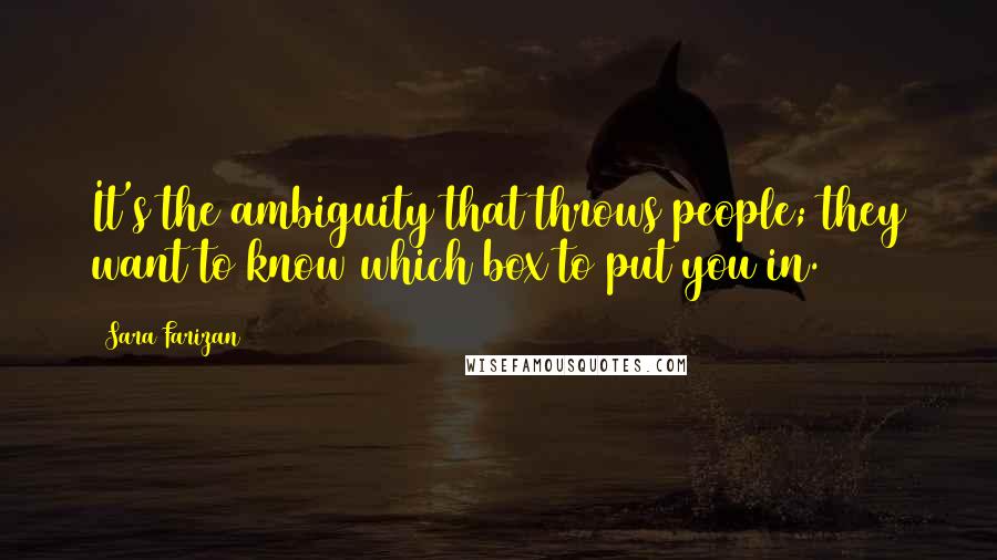 Sara Farizan Quotes: It's the ambiguity that throws people; they want to know which box to put you in.