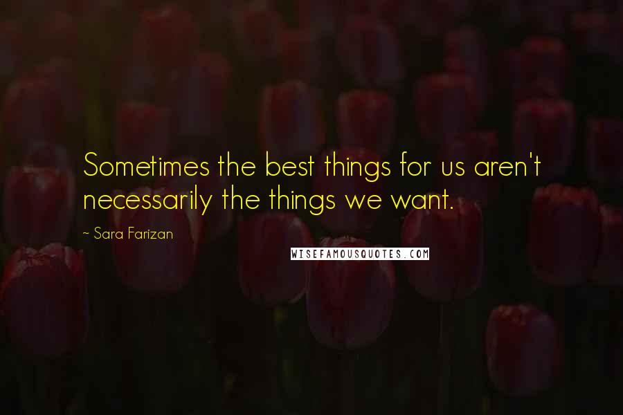 Sara Farizan Quotes: Sometimes the best things for us aren't necessarily the things we want.