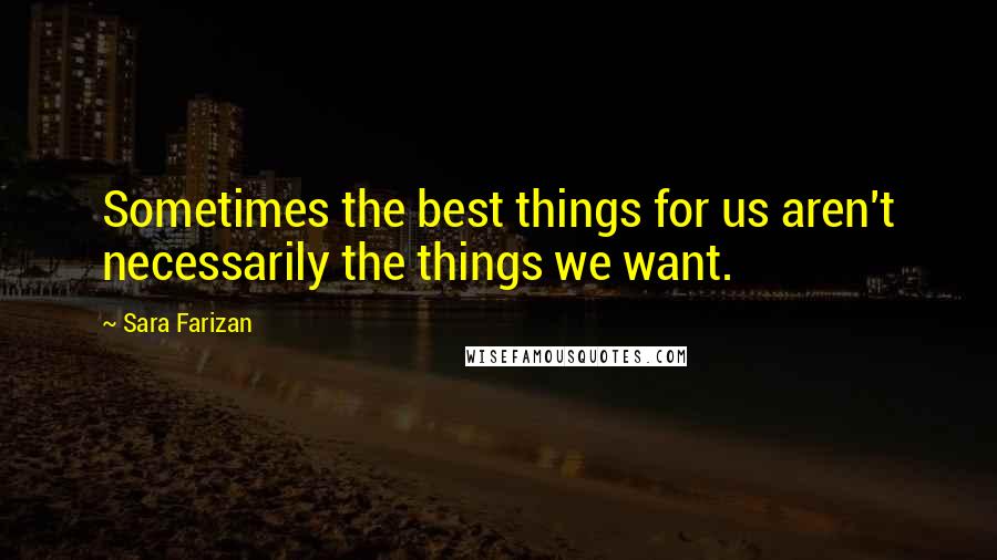 Sara Farizan Quotes: Sometimes the best things for us aren't necessarily the things we want.