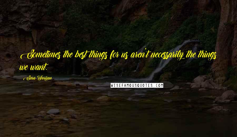 Sara Farizan Quotes: Sometimes the best things for us aren't necessarily the things we want.