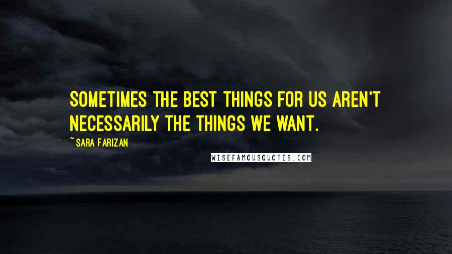 Sara Farizan Quotes: Sometimes the best things for us aren't necessarily the things we want.