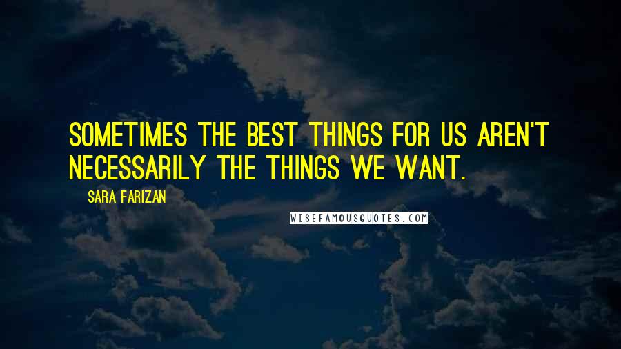 Sara Farizan Quotes: Sometimes the best things for us aren't necessarily the things we want.