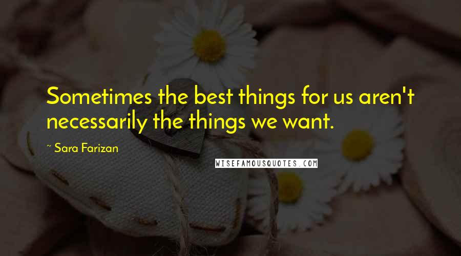 Sara Farizan Quotes: Sometimes the best things for us aren't necessarily the things we want.