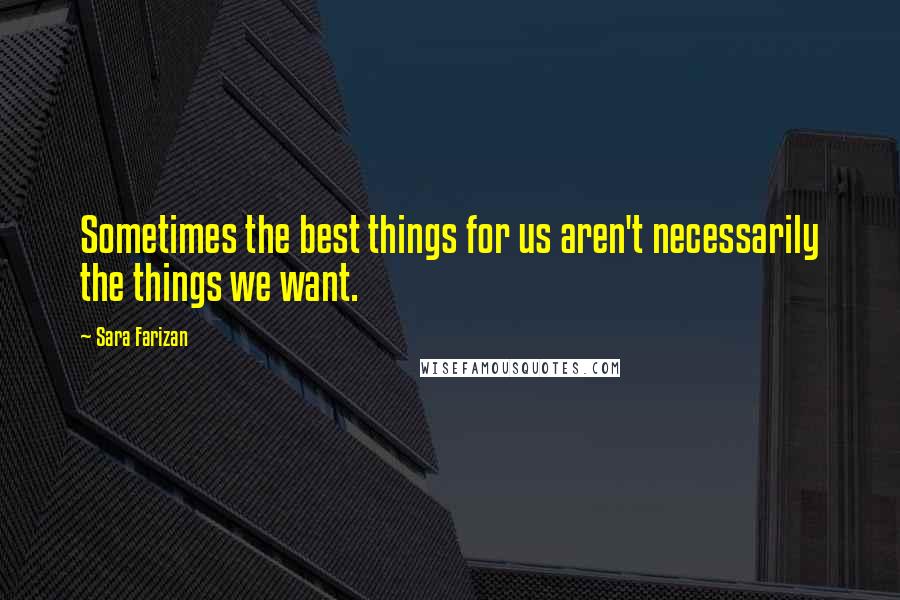 Sara Farizan Quotes: Sometimes the best things for us aren't necessarily the things we want.