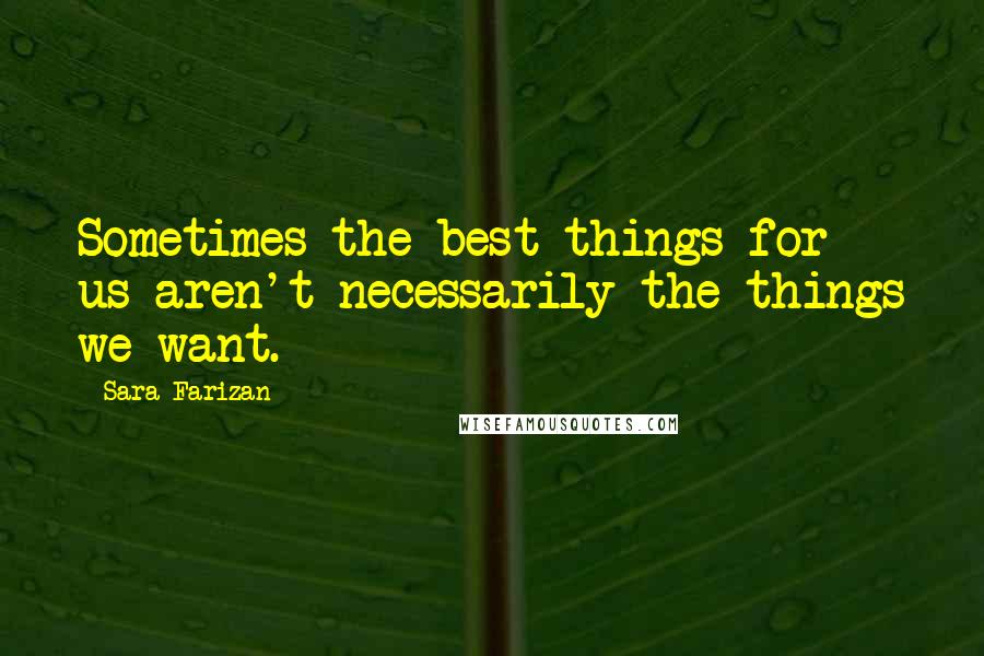 Sara Farizan Quotes: Sometimes the best things for us aren't necessarily the things we want.