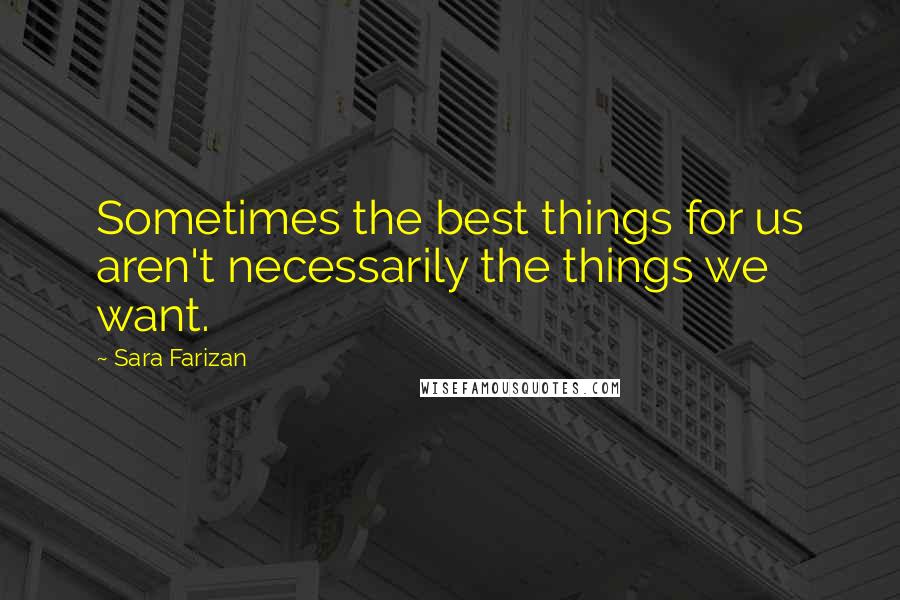 Sara Farizan Quotes: Sometimes the best things for us aren't necessarily the things we want.