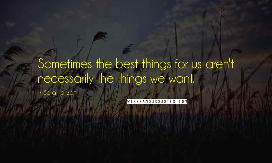 Sara Farizan Quotes: Sometimes the best things for us aren't necessarily the things we want.