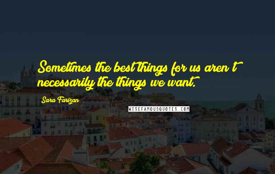 Sara Farizan Quotes: Sometimes the best things for us aren't necessarily the things we want.