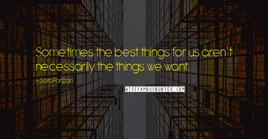 Sara Farizan Quotes: Sometimes the best things for us aren't necessarily the things we want.