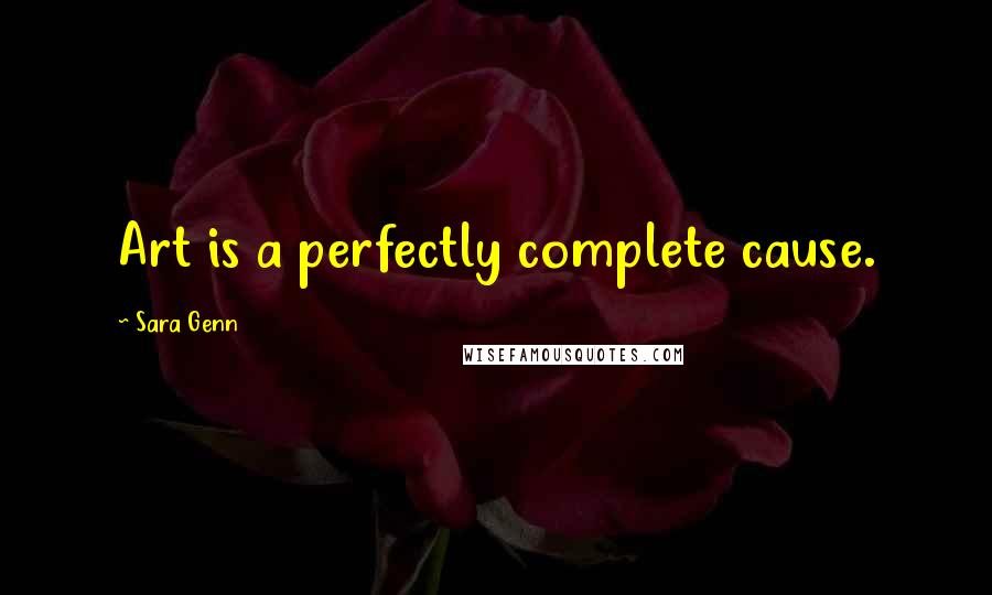 Sara Genn Quotes: Art is a perfectly complete cause.