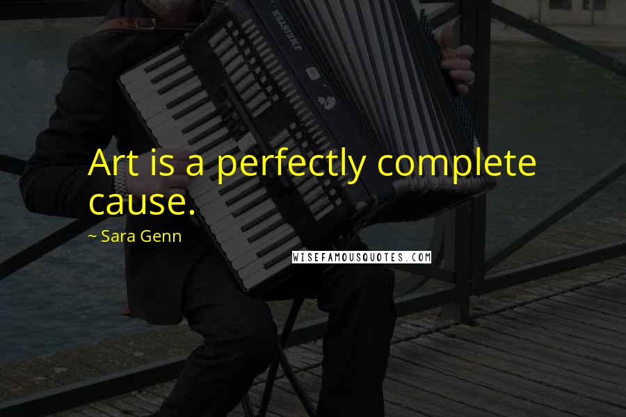 Sara Genn Quotes: Art is a perfectly complete cause.