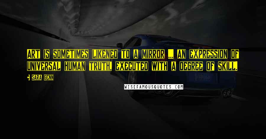 Sara Genn Quotes: Art is sometimes likened to a mirror ... an expression of universal human truth, executed with a degree of skill.