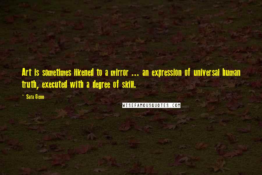 Sara Genn Quotes: Art is sometimes likened to a mirror ... an expression of universal human truth, executed with a degree of skill.