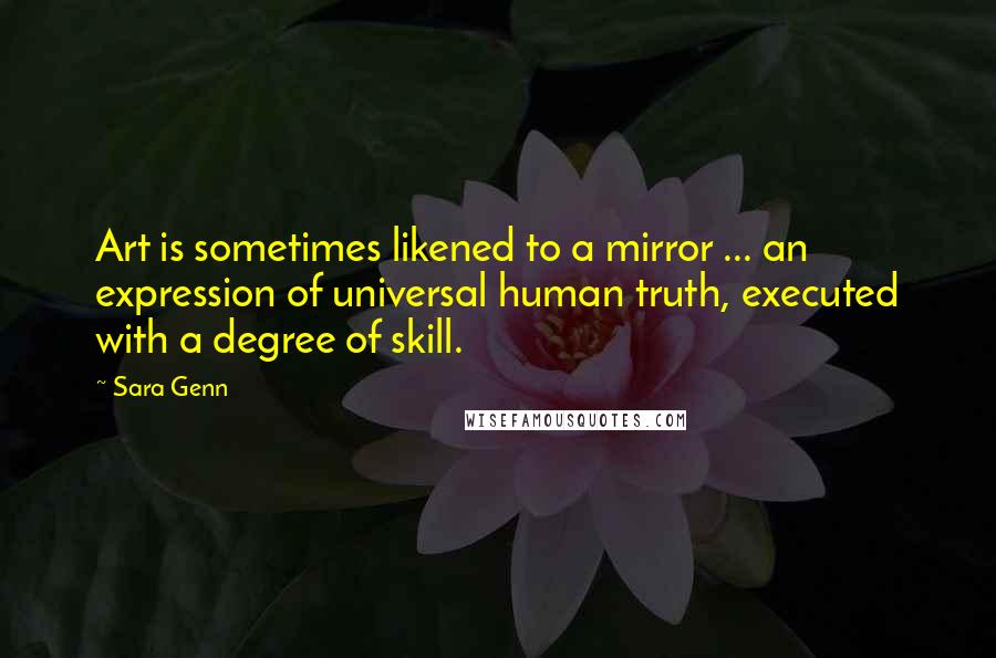 Sara Genn Quotes: Art is sometimes likened to a mirror ... an expression of universal human truth, executed with a degree of skill.