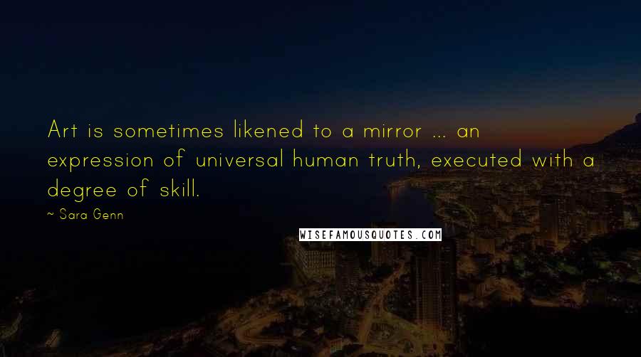 Sara Genn Quotes: Art is sometimes likened to a mirror ... an expression of universal human truth, executed with a degree of skill.