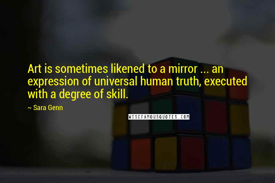 Sara Genn Quotes: Art is sometimes likened to a mirror ... an expression of universal human truth, executed with a degree of skill.