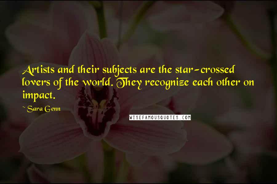 Sara Genn Quotes: Artists and their subjects are the star-crossed lovers of the world. They recognize each other on impact.