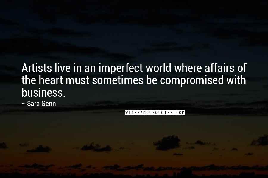 Sara Genn Quotes: Artists live in an imperfect world where affairs of the heart must sometimes be compromised with business.