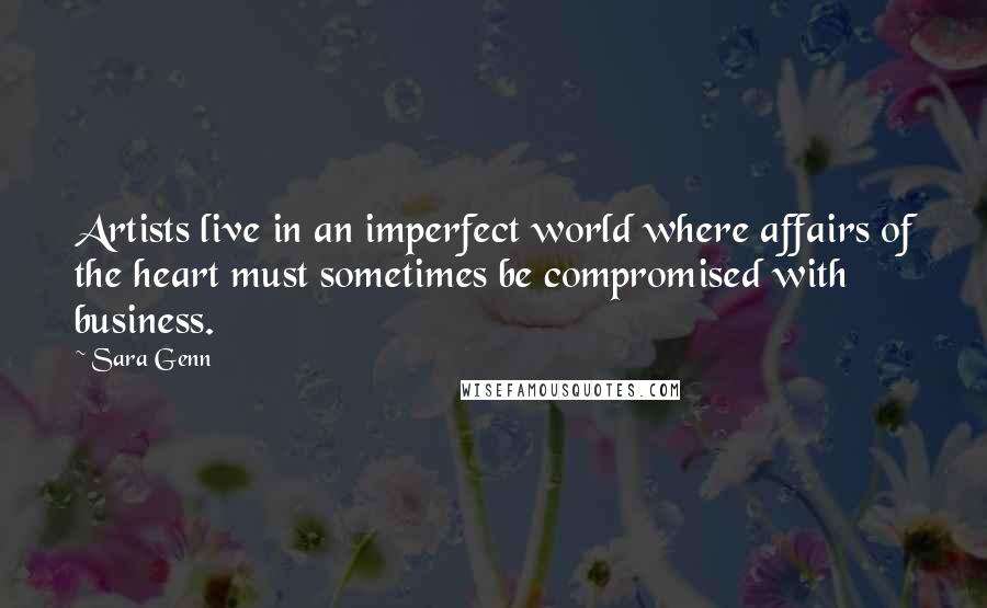 Sara Genn Quotes: Artists live in an imperfect world where affairs of the heart must sometimes be compromised with business.