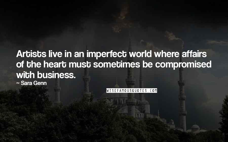 Sara Genn Quotes: Artists live in an imperfect world where affairs of the heart must sometimes be compromised with business.