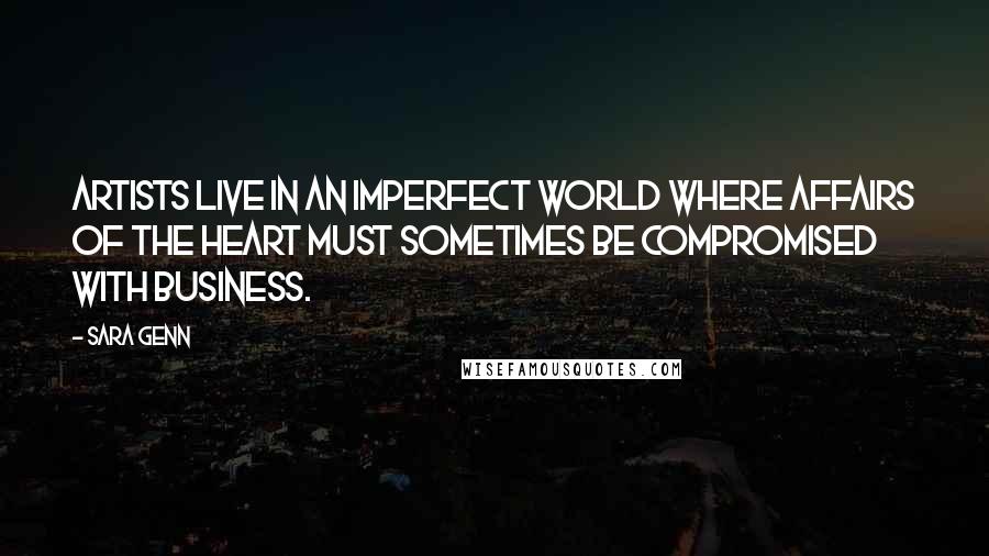Sara Genn Quotes: Artists live in an imperfect world where affairs of the heart must sometimes be compromised with business.
