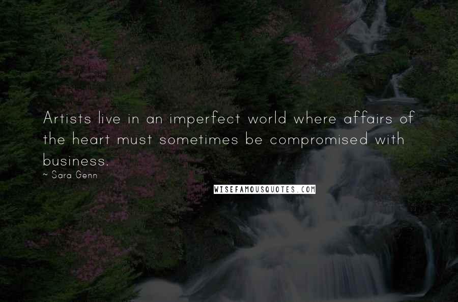 Sara Genn Quotes: Artists live in an imperfect world where affairs of the heart must sometimes be compromised with business.