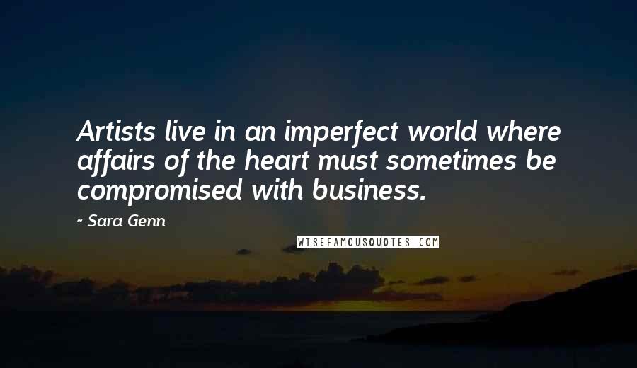 Sara Genn Quotes: Artists live in an imperfect world where affairs of the heart must sometimes be compromised with business.