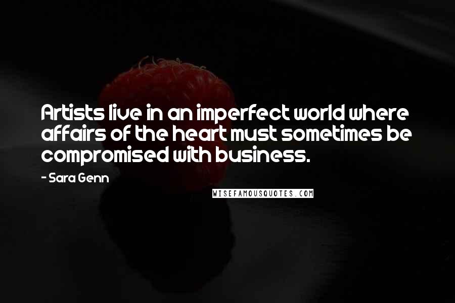 Sara Genn Quotes: Artists live in an imperfect world where affairs of the heart must sometimes be compromised with business.