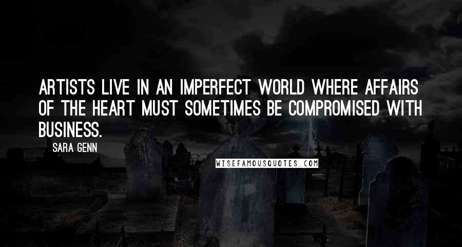 Sara Genn Quotes: Artists live in an imperfect world where affairs of the heart must sometimes be compromised with business.