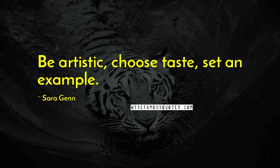 Sara Genn Quotes: Be artistic, choose taste, set an example.