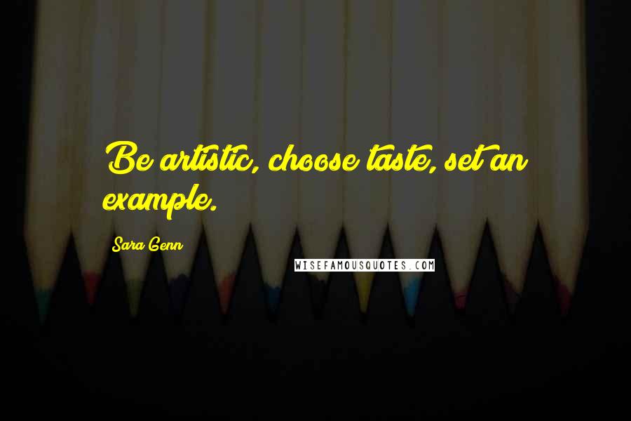 Sara Genn Quotes: Be artistic, choose taste, set an example.