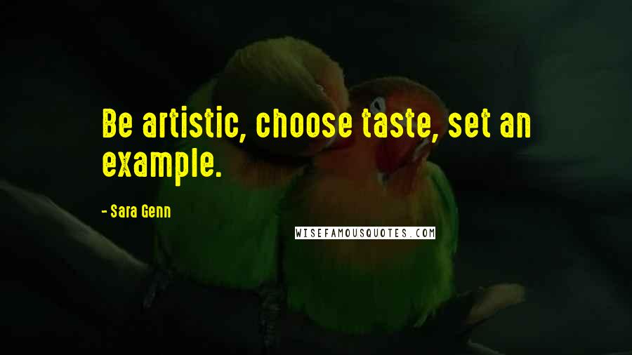 Sara Genn Quotes: Be artistic, choose taste, set an example.