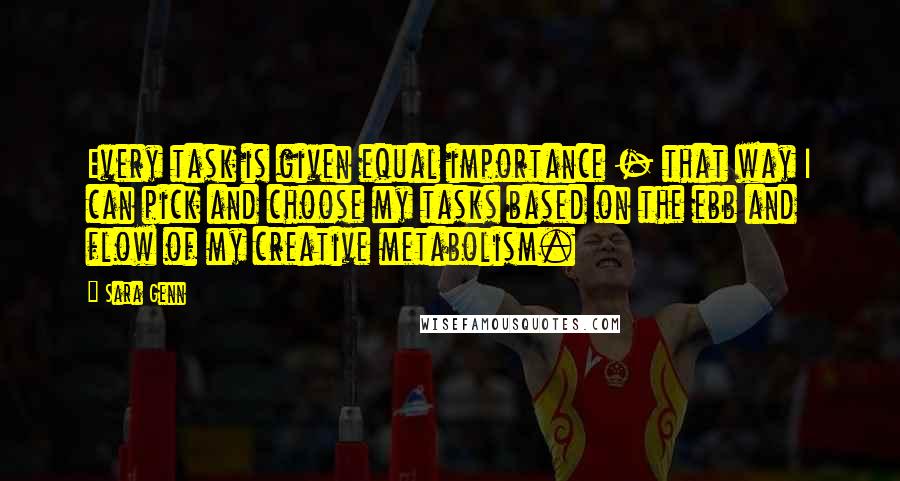 Sara Genn Quotes: Every task is given equal importance - that way I can pick and choose my tasks based on the ebb and flow of my creative metabolism.