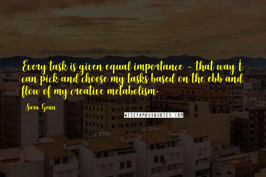 Sara Genn Quotes: Every task is given equal importance - that way I can pick and choose my tasks based on the ebb and flow of my creative metabolism.