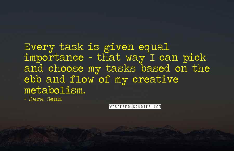 Sara Genn Quotes: Every task is given equal importance - that way I can pick and choose my tasks based on the ebb and flow of my creative metabolism.