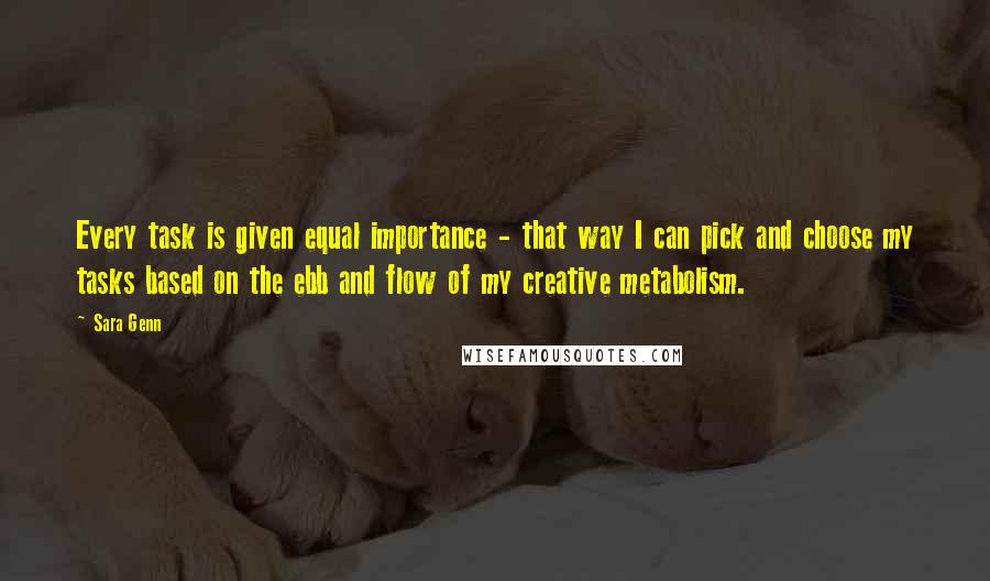 Sara Genn Quotes: Every task is given equal importance - that way I can pick and choose my tasks based on the ebb and flow of my creative metabolism.