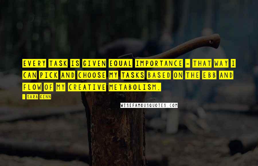 Sara Genn Quotes: Every task is given equal importance - that way I can pick and choose my tasks based on the ebb and flow of my creative metabolism.