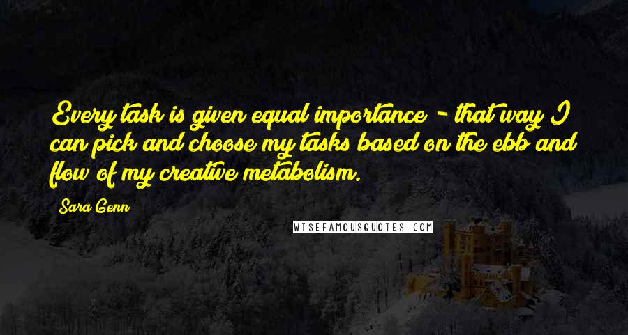 Sara Genn Quotes: Every task is given equal importance - that way I can pick and choose my tasks based on the ebb and flow of my creative metabolism.