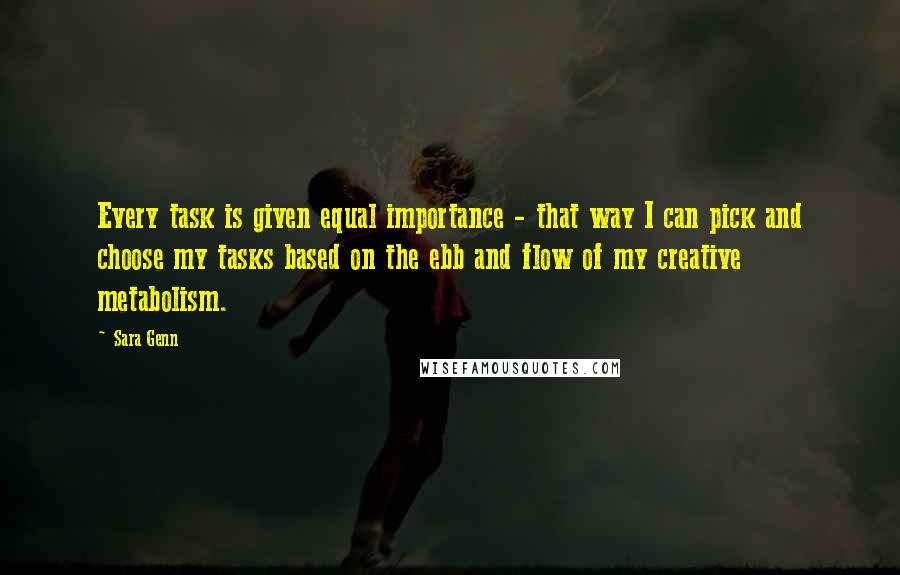 Sara Genn Quotes: Every task is given equal importance - that way I can pick and choose my tasks based on the ebb and flow of my creative metabolism.