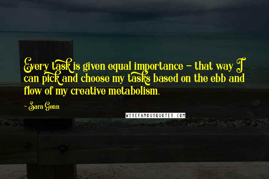 Sara Genn Quotes: Every task is given equal importance - that way I can pick and choose my tasks based on the ebb and flow of my creative metabolism.